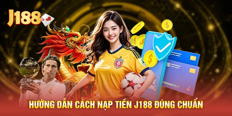 Hướng dẫn cách nạp tiền J188 đúng chuẩn