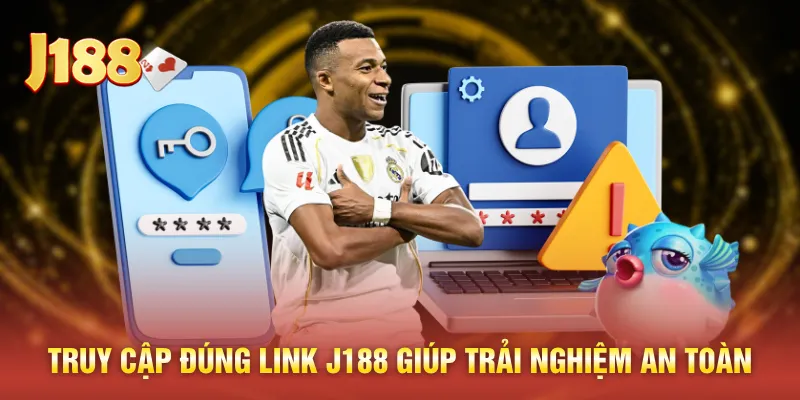 Truy cập đúng link J188 giúp trải nghiệm an toàn